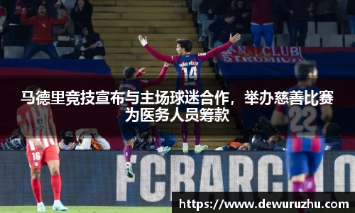 马德里竞技宣布与主场球迷合作，举办慈善比赛为医务人员筹款