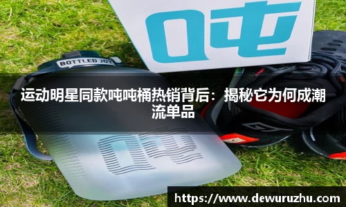 运动明星同款吨吨桶热销背后：揭秘它为何成潮流单品