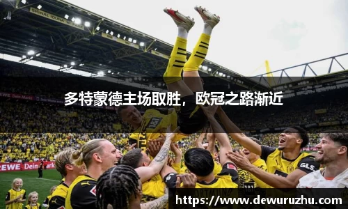多特蒙德主场取胜，欧冠之路渐近