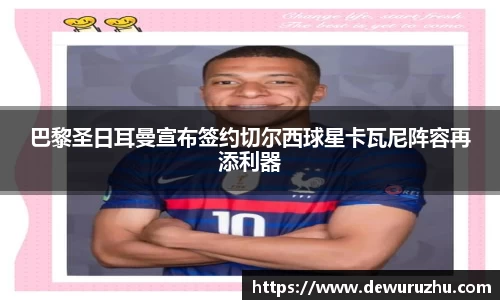 巴黎圣日耳曼宣布签约切尔西球星卡瓦尼阵容再添利器