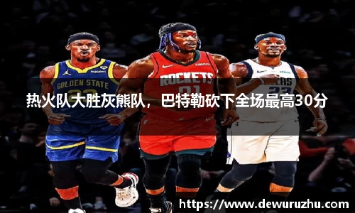 热火队大胜灰熊队，巴特勒砍下全场最高30分