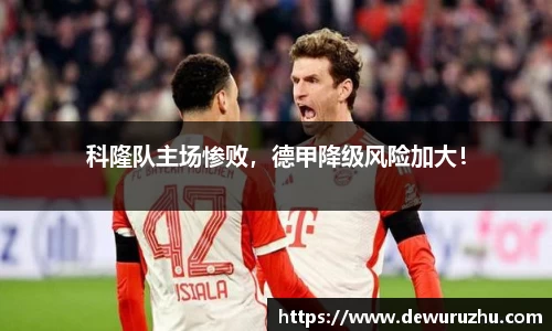 科隆队主场惨败，德甲降级风险加大！